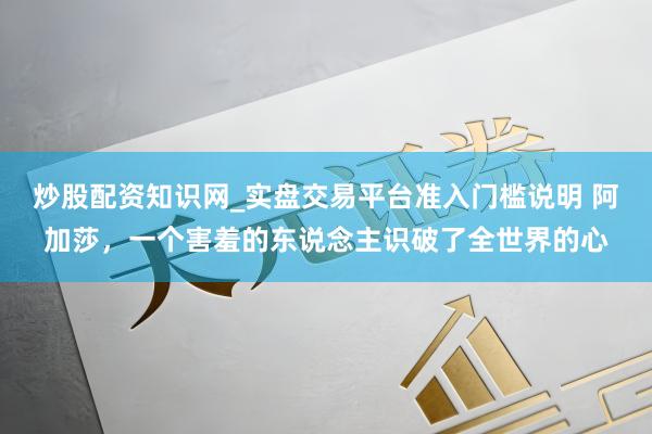 炒股配资知识网_实盘交易平台准入门槛说明 阿加莎，一个害羞的东说念主识破了全世界的心