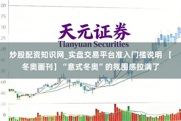 炒股配资知识网_实盘交易平台准入门槛说明 【冬奥画刊】“意式冬奥”的氛围感拉满了