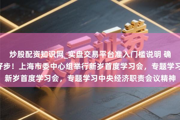 炒股配资知识网_实盘交易平台准入门槛说明 确保“十五五”开好局起好步！上海市委中心组举行新岁首度学习会，专题学习中央经济职责会议精神
