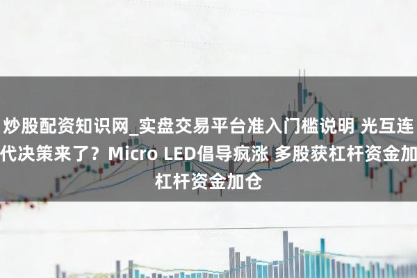 炒股配资知识网_实盘交易平台准入门槛说明 光互连替代决策来了？Micro LED倡导疯涨 多股获杠杆资金加仓