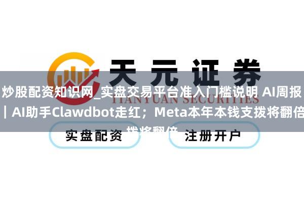 炒股配资知识网_实盘交易平台准入门槛说明 AI周报｜AI助手Clawdbot走红；Meta本年本钱支拨将翻倍