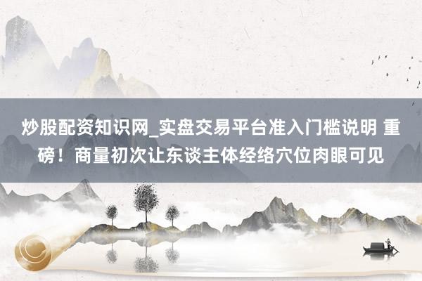 炒股配资知识网_实盘交易平台准入门槛说明 重磅！商量初次让东谈主体经络穴位肉眼可见