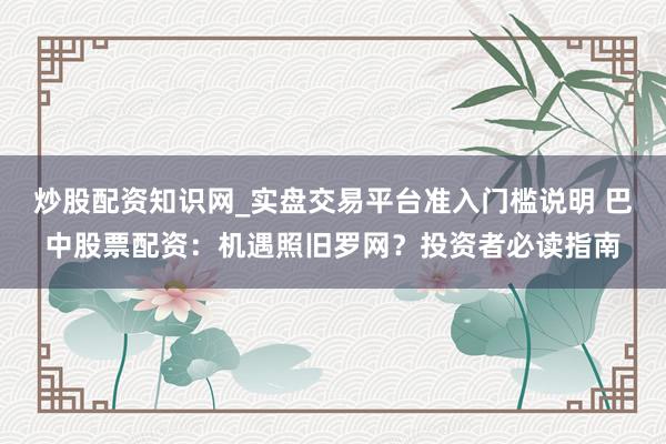 炒股配资知识网_实盘交易平台准入门槛说明 巴中股票配资：机遇照旧罗网？投资者必读指南