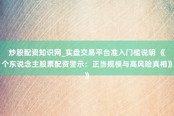 炒股配资知识网_实盘交易平台准入门槛说明 《个东说念主股票配资警示：正当规模与高风险真相》