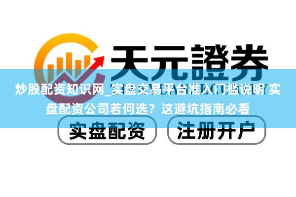 炒股配资知识网_实盘交易平台准入门槛说明 实盘配资公司若何选？这避坑指南必看