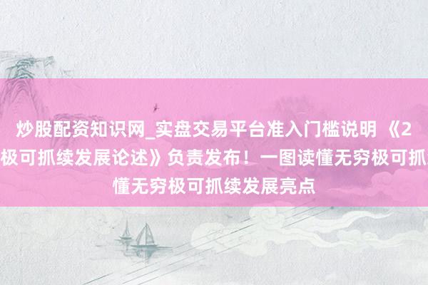 炒股配资知识网_实盘交易平台准入门槛说明 《2025年无穷极可抓续发展论述》负责发布！一图读懂无穷极可抓续发展亮点